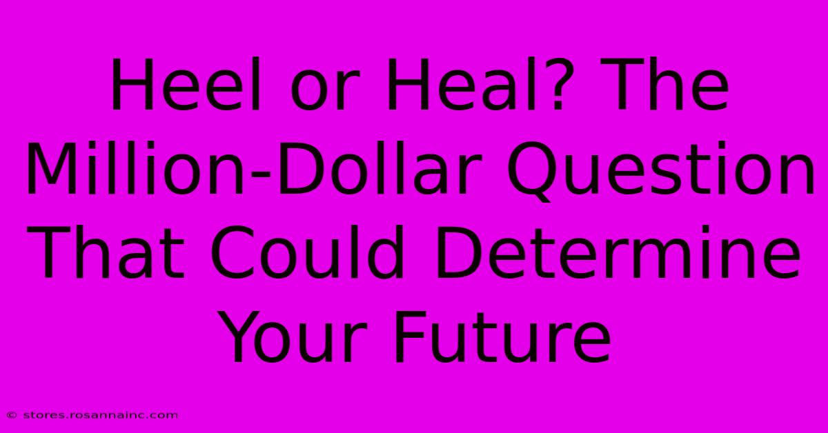 Heel Or Heal? The Million-Dollar Question That Could Determine Your Future