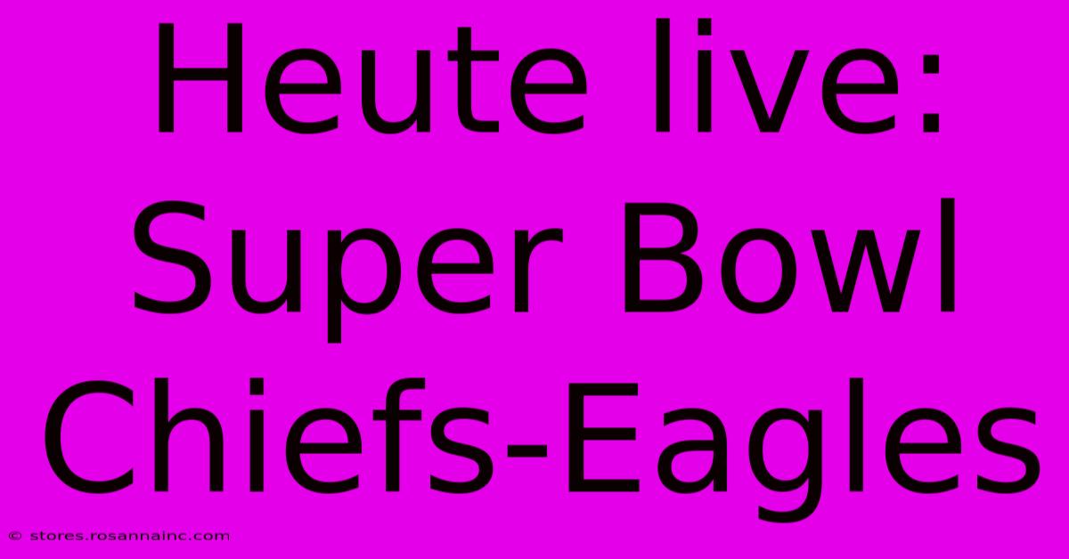 Heute Live: Super Bowl Chiefs-Eagles