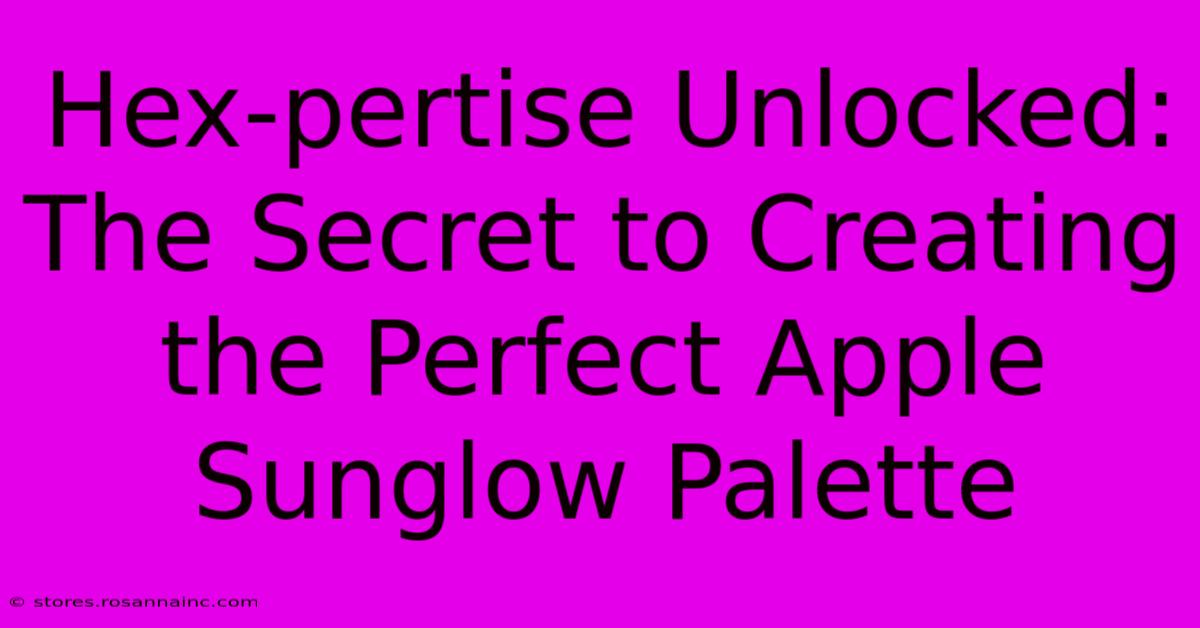 Hex-pertise Unlocked: The Secret To Creating The Perfect Apple Sunglow Palette