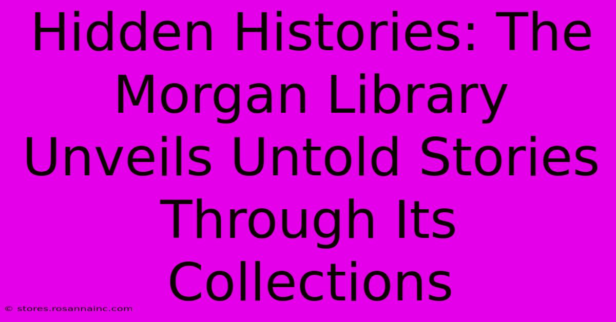 Hidden Histories: The Morgan Library Unveils Untold Stories Through Its Collections