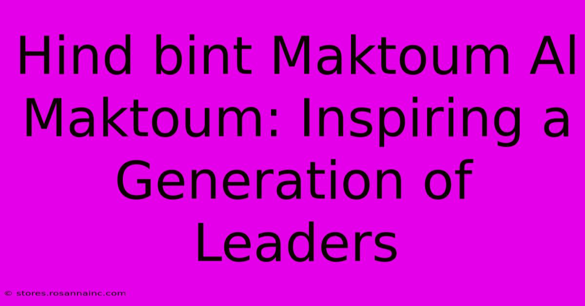 Hind Bint Maktoum Al Maktoum: Inspiring A Generation Of Leaders