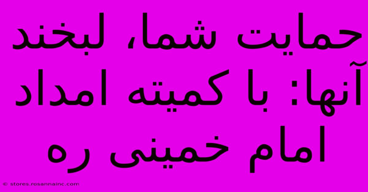 حمایت شما، لبخند آنها: با کمیته امداد امام خمینی ره