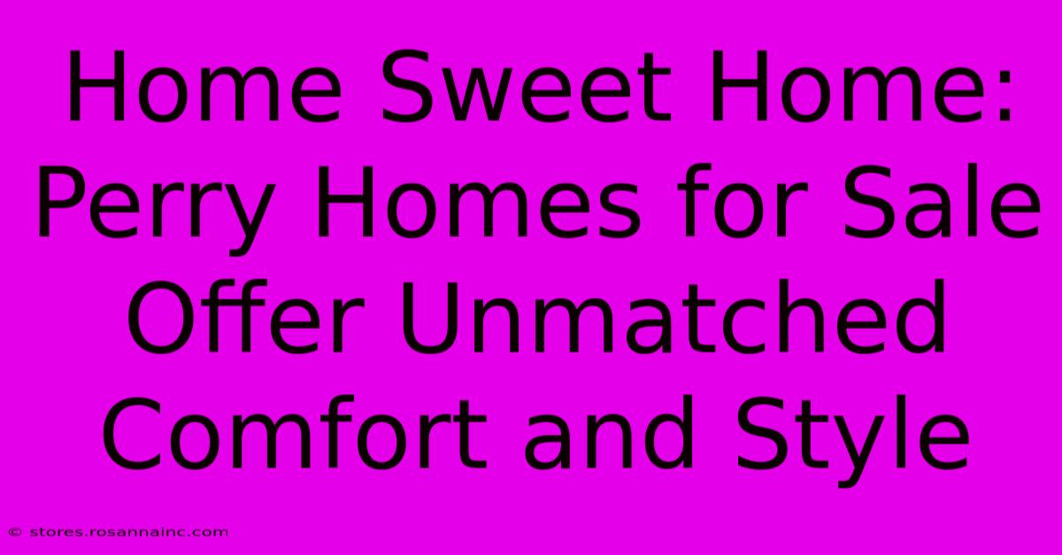 Home Sweet Home: Perry Homes For Sale Offer Unmatched Comfort And Style