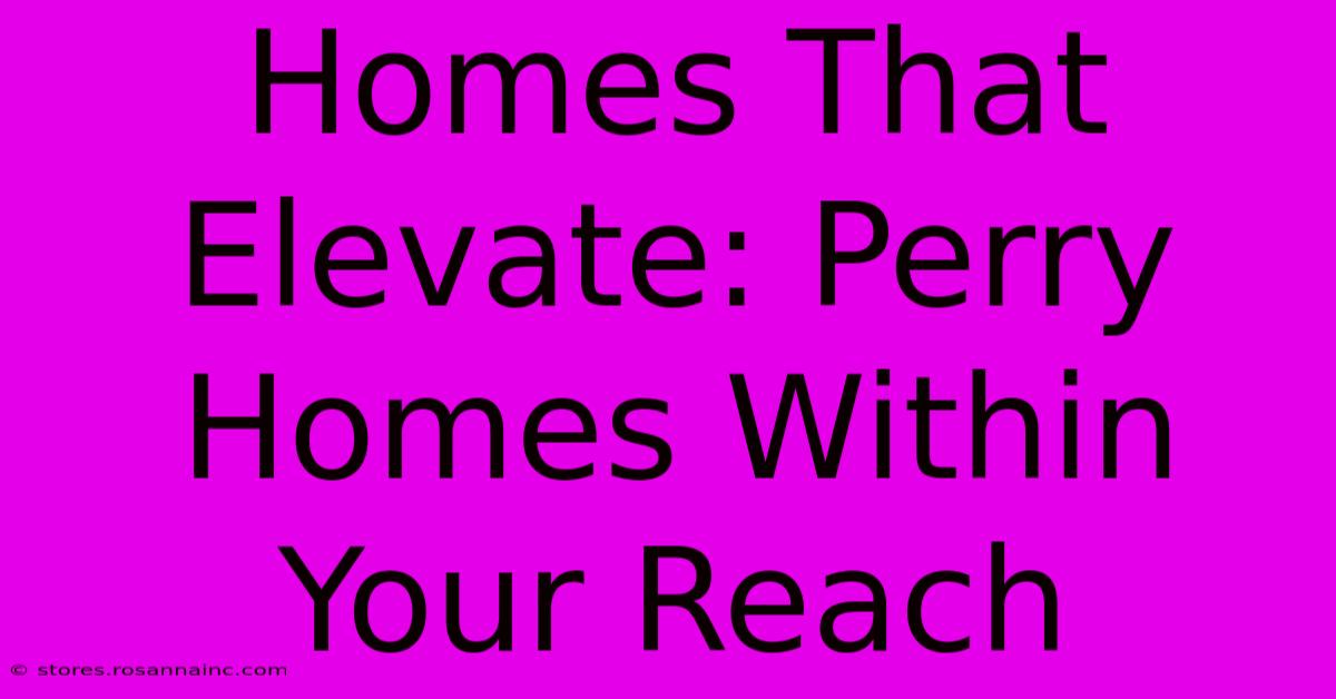 Homes That Elevate: Perry Homes Within Your Reach