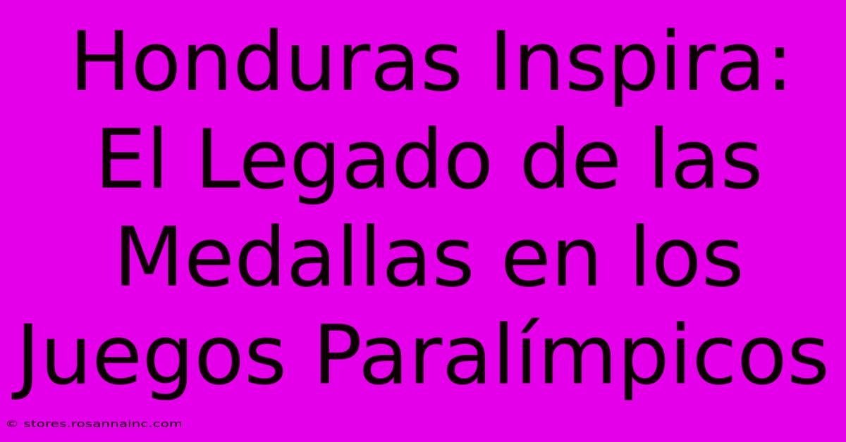 Honduras Inspira: El Legado De Las Medallas En Los Juegos Paralímpicos