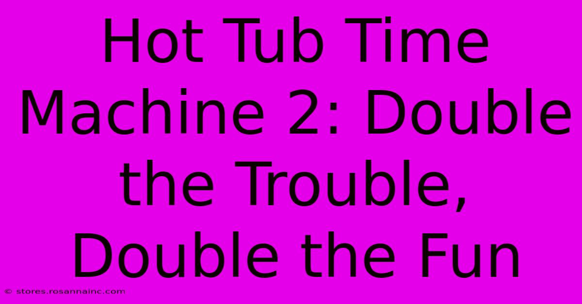 Hot Tub Time Machine 2: Double The Trouble, Double The Fun