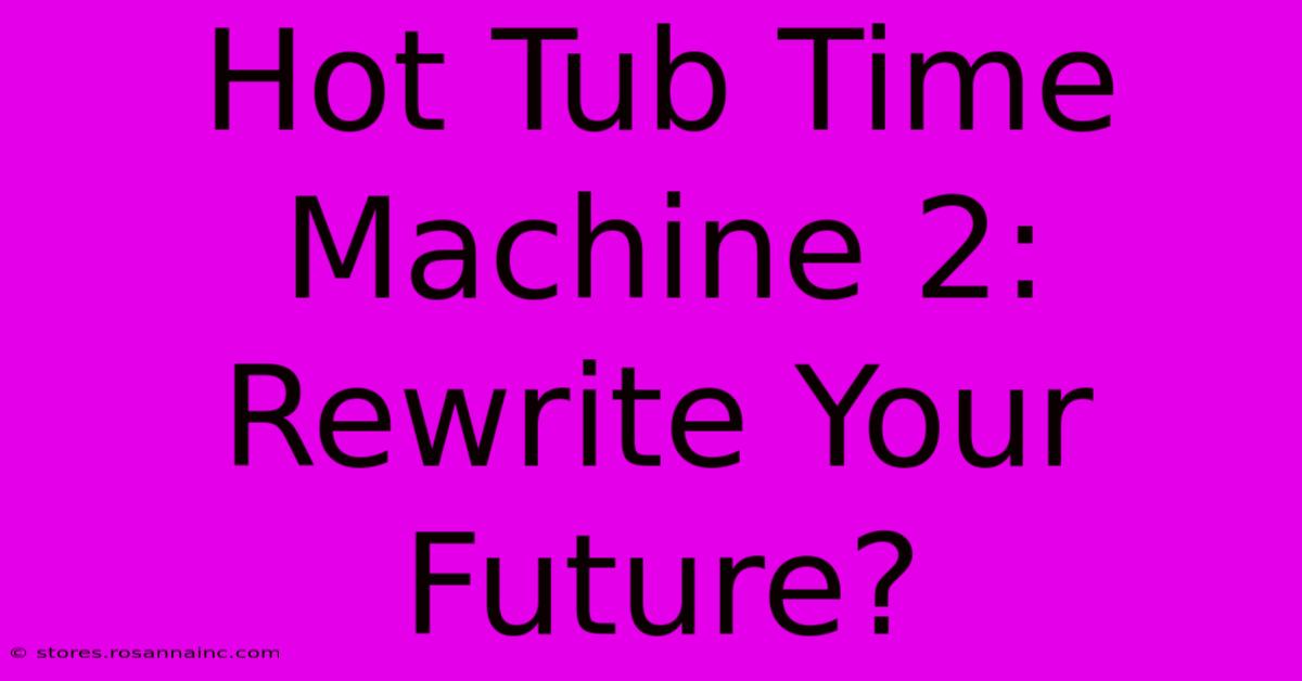 Hot Tub Time Machine 2:  Rewrite Your Future?