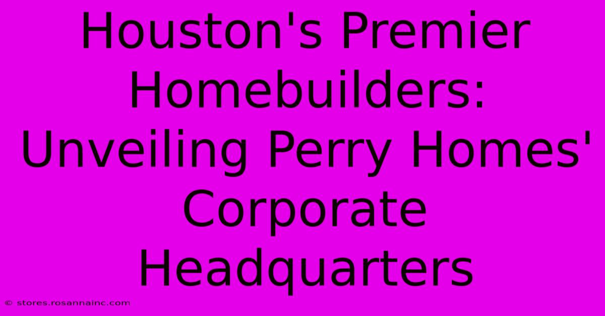 Houston's Premier Homebuilders: Unveiling Perry Homes' Corporate Headquarters