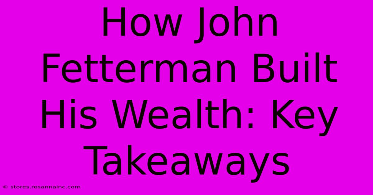 How John Fetterman Built His Wealth: Key Takeaways