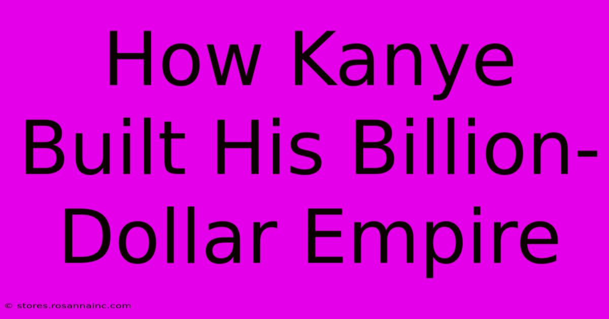 How Kanye Built His Billion-Dollar Empire