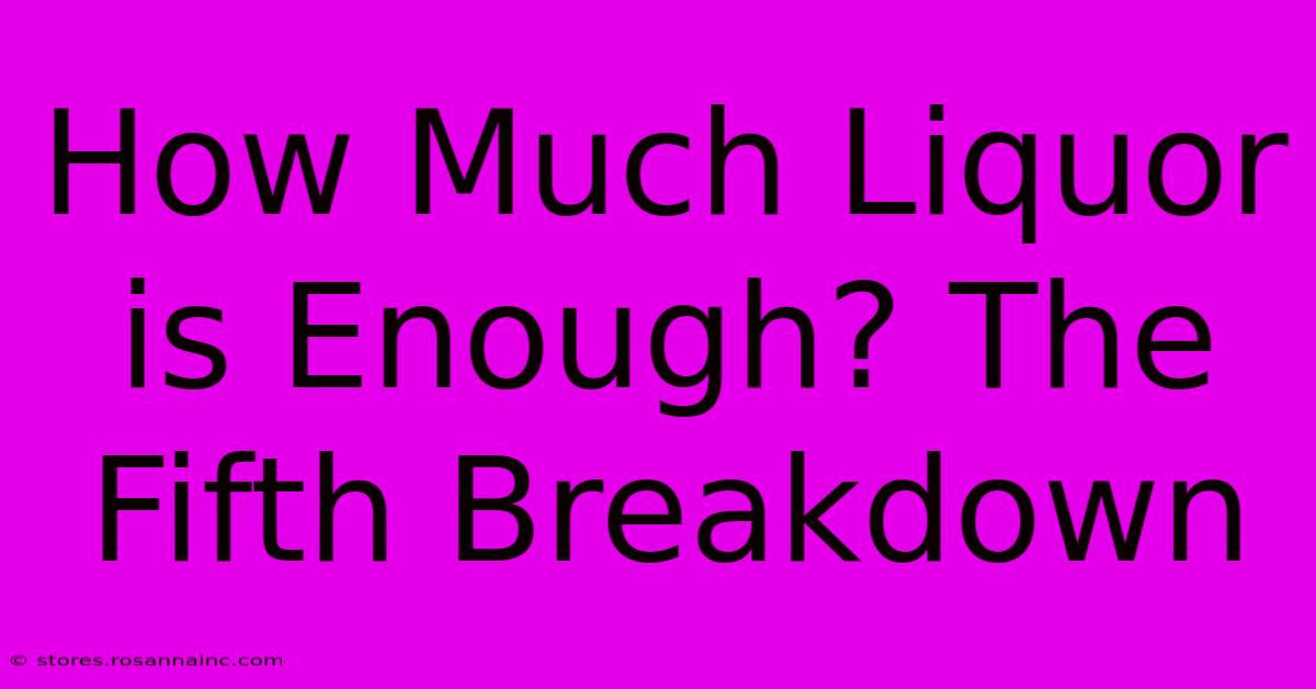 How Much Liquor Is Enough? The Fifth Breakdown