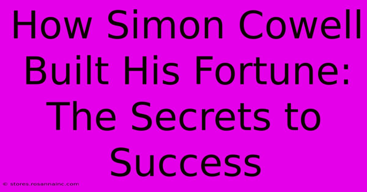 How Simon Cowell Built His Fortune: The Secrets To Success