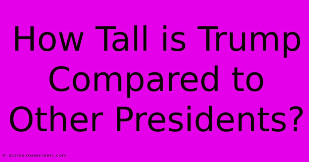 How Tall Is Trump Compared To Other Presidents?