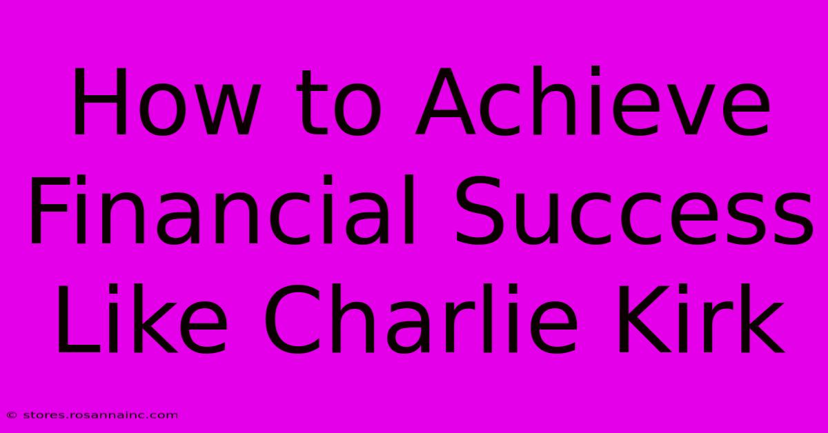 How To Achieve Financial Success Like Charlie Kirk