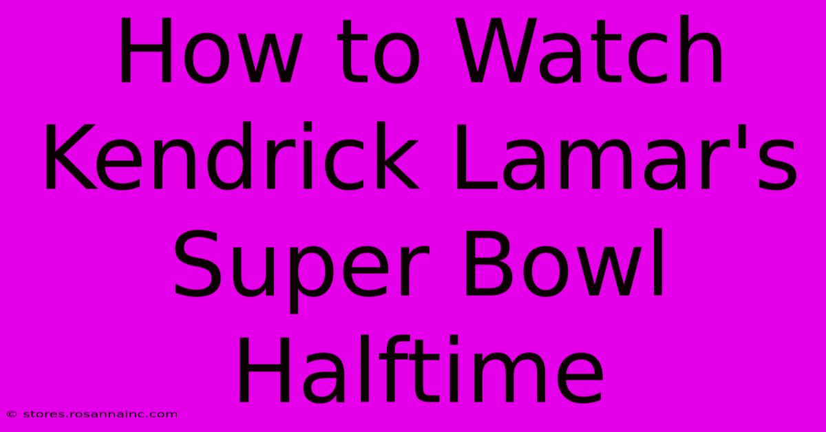 How To Watch Kendrick Lamar's Super Bowl Halftime