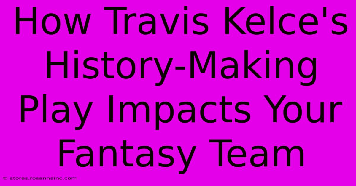 How Travis Kelce's History-Making Play Impacts Your Fantasy Team