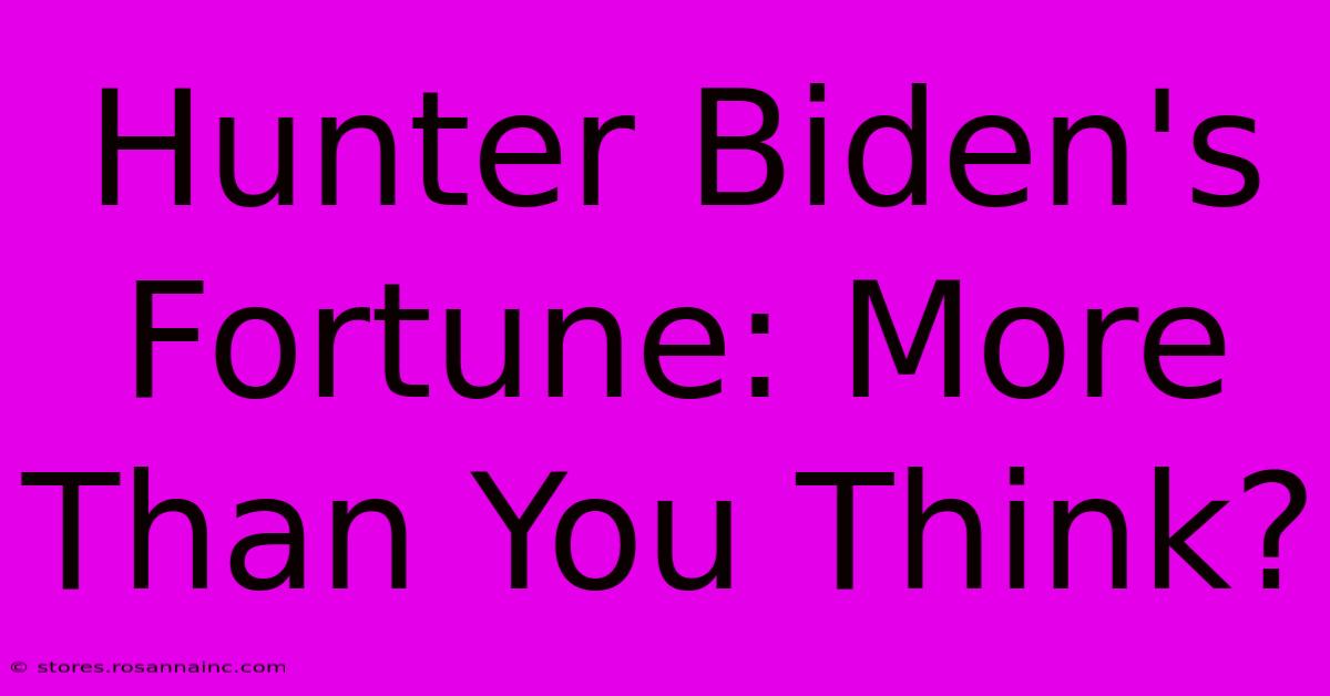 Hunter Biden's Fortune: More Than You Think?