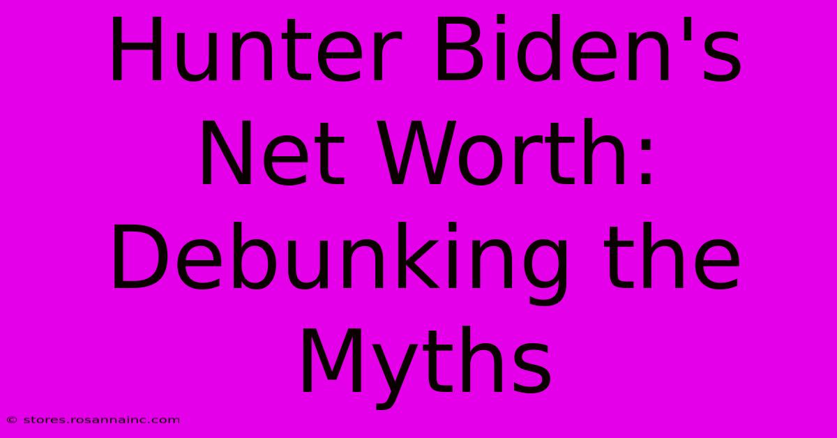 Hunter Biden's Net Worth: Debunking The Myths