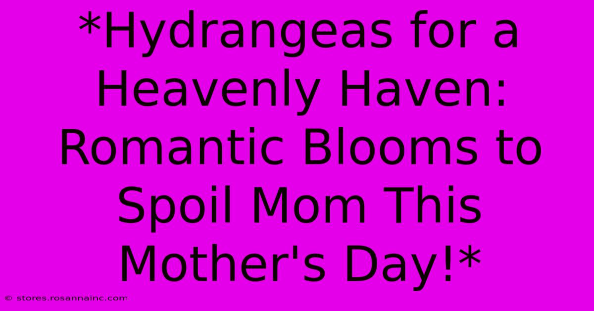 *Hydrangeas For A Heavenly Haven: Romantic Blooms To Spoil Mom This Mother's Day!*