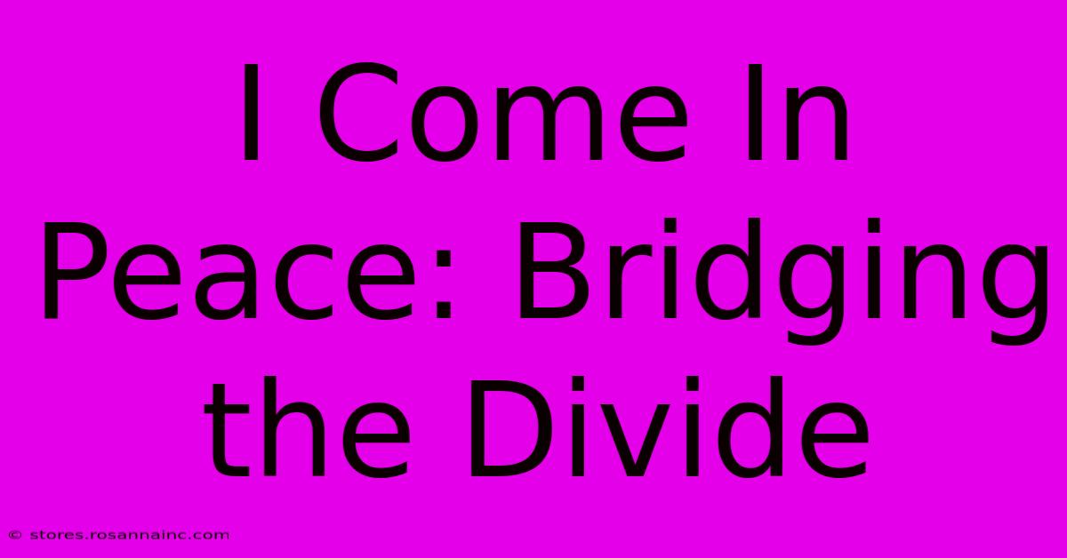 I Come In Peace: Bridging The Divide 