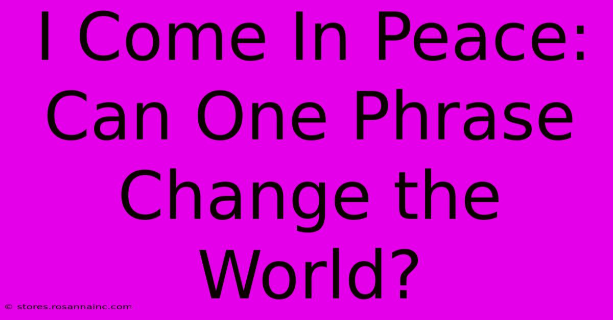 I Come In Peace: Can One Phrase Change The World?