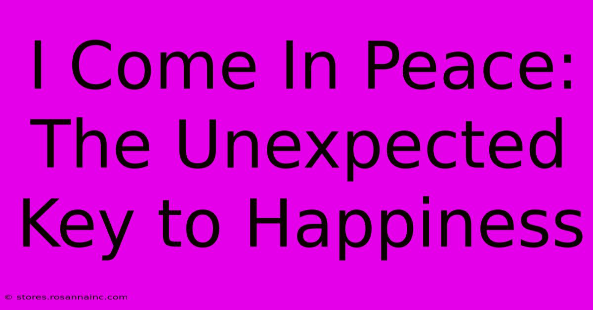 I Come In Peace: The Unexpected Key To Happiness