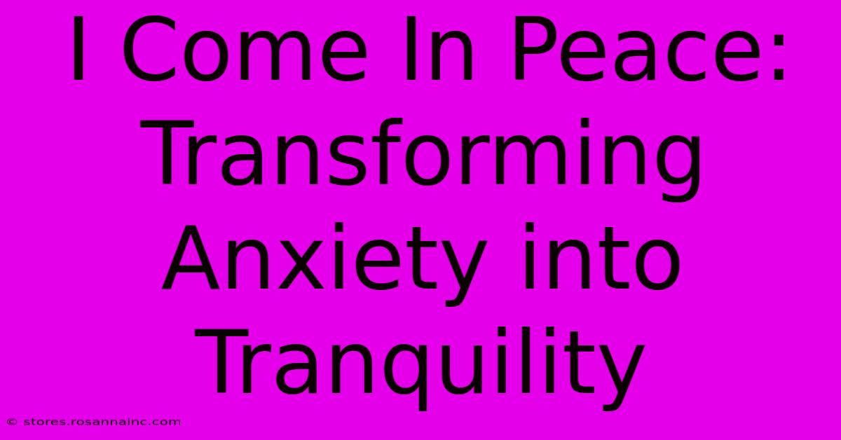 I Come In Peace: Transforming Anxiety Into Tranquility