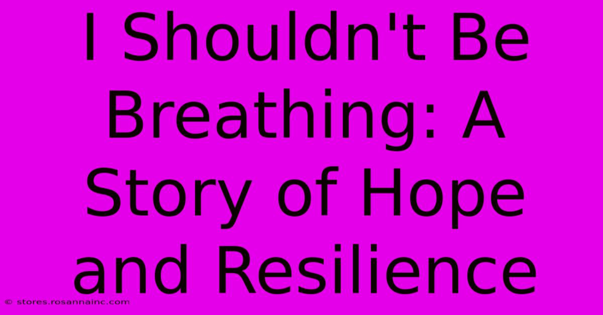 I Shouldn't Be Breathing: A Story Of Hope And Resilience