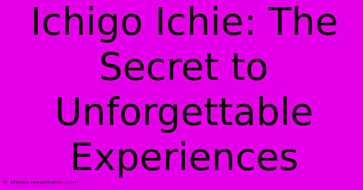 Ichigo Ichie: The Secret To Unforgettable Experiences