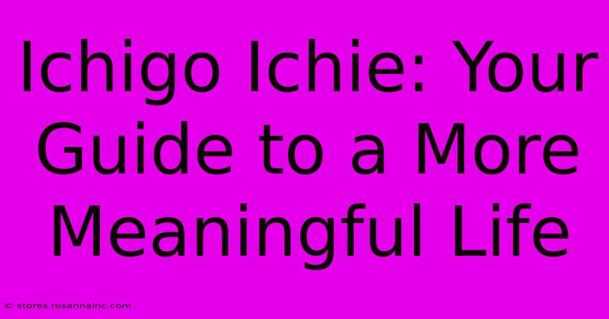 Ichigo Ichie: Your Guide To A More Meaningful Life