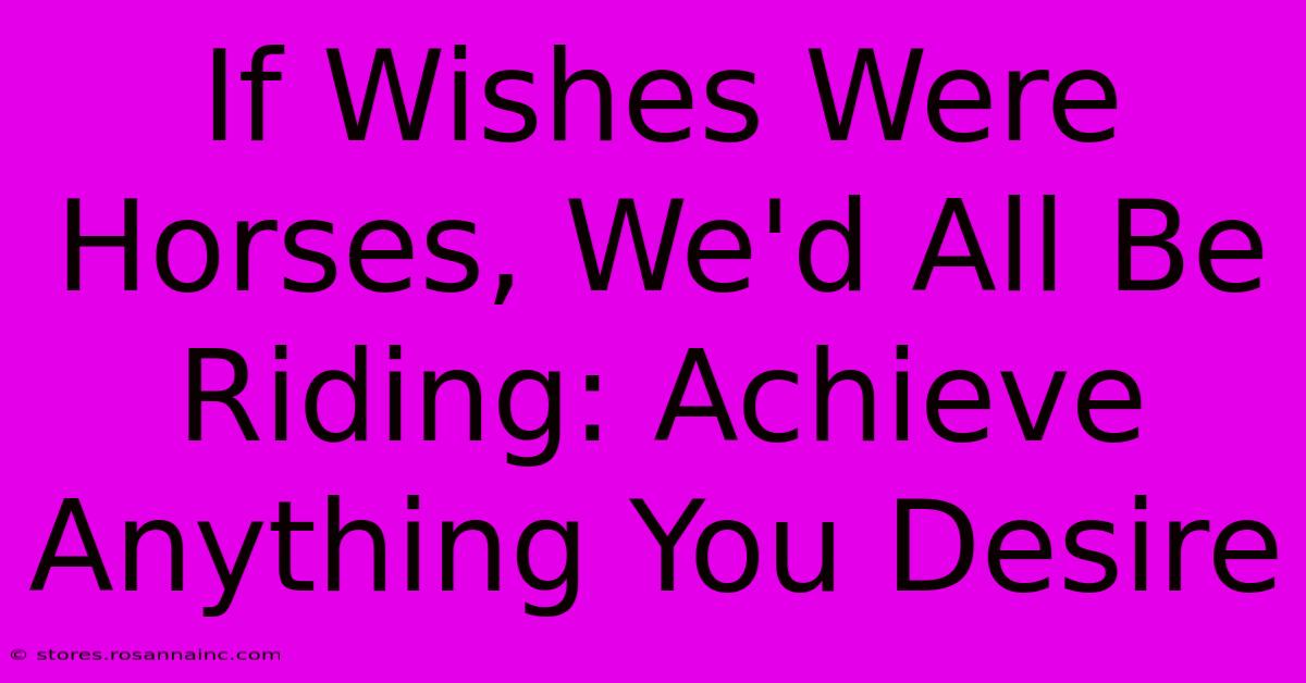 If Wishes Were Horses, We'd All Be Riding: Achieve Anything You Desire