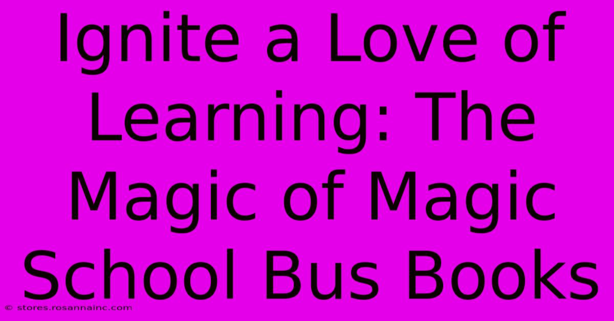 Ignite A Love Of Learning: The Magic Of Magic School Bus Books