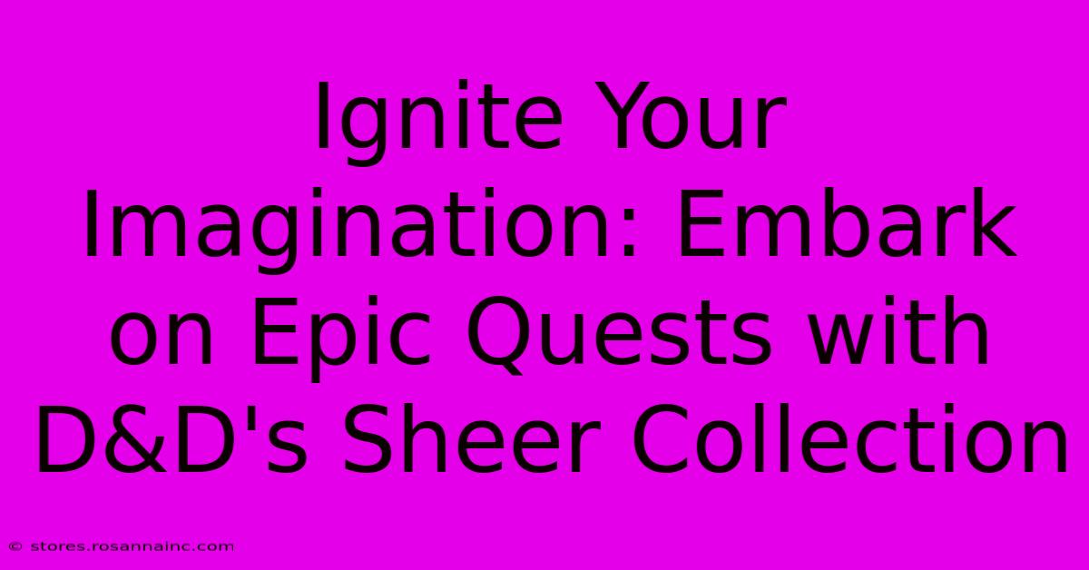 Ignite Your Imagination: Embark On Epic Quests With D&D's Sheer Collection