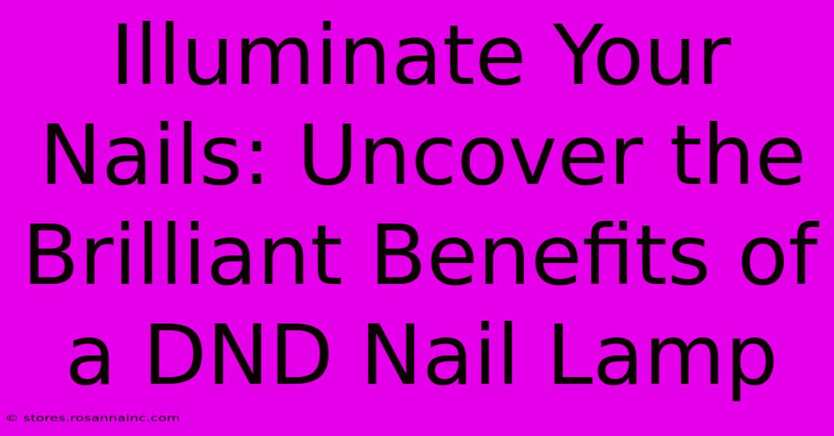 Illuminate Your Nails: Uncover The Brilliant Benefits Of A DND Nail Lamp