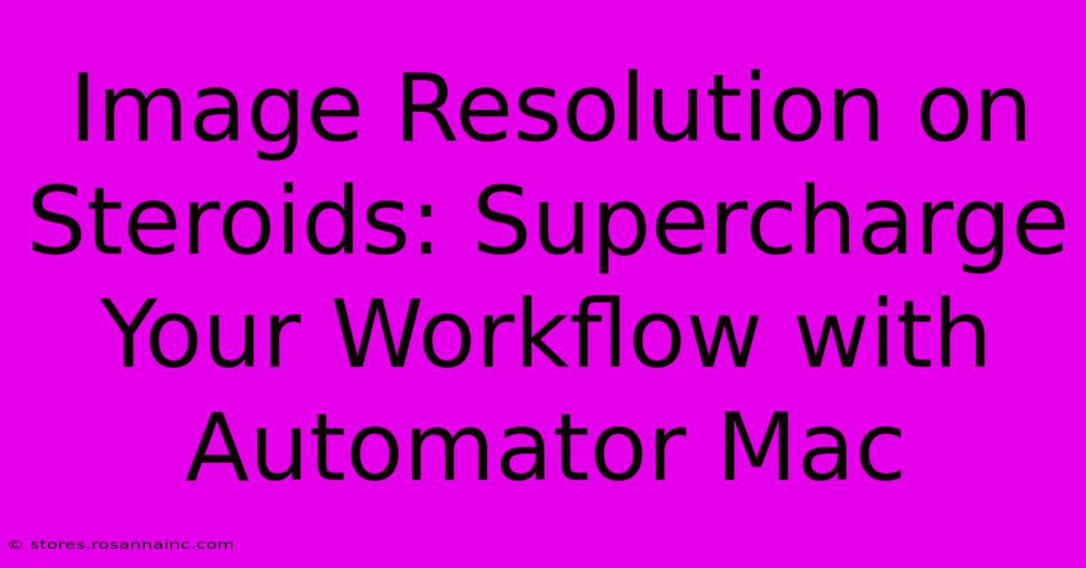 Image Resolution On Steroids: Supercharge Your Workflow With Automator Mac