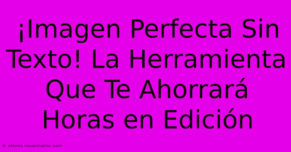 ¡Imagen Perfecta Sin Texto! La Herramienta Que Te Ahorrará Horas En Edición