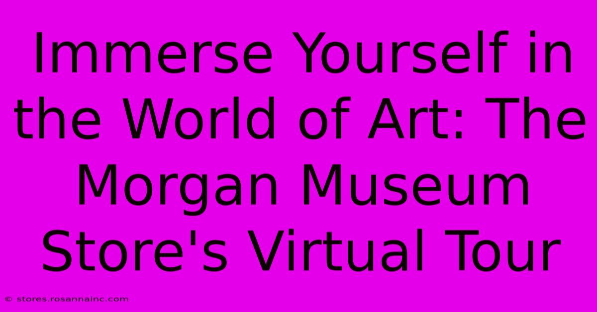 Immerse Yourself In The World Of Art: The Morgan Museum Store's Virtual Tour