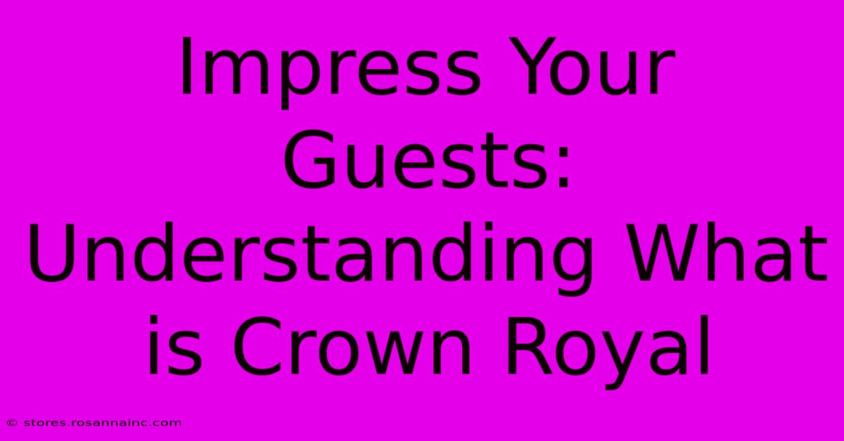 Impress Your Guests: Understanding What Is Crown Royal