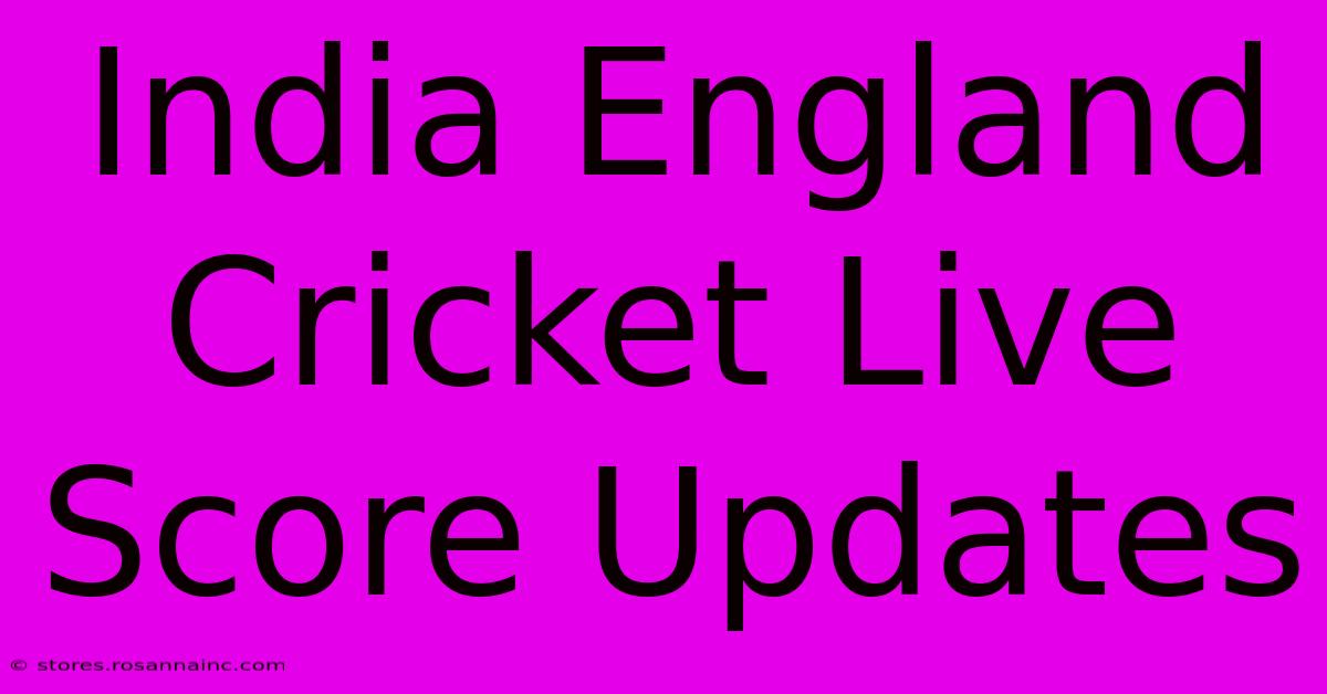 India England Cricket Live Score Updates