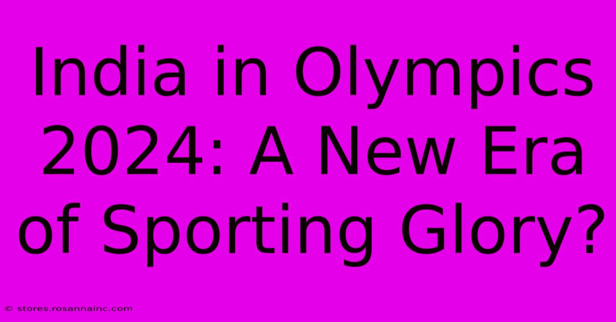 India In Olympics 2024: A New Era Of Sporting Glory?