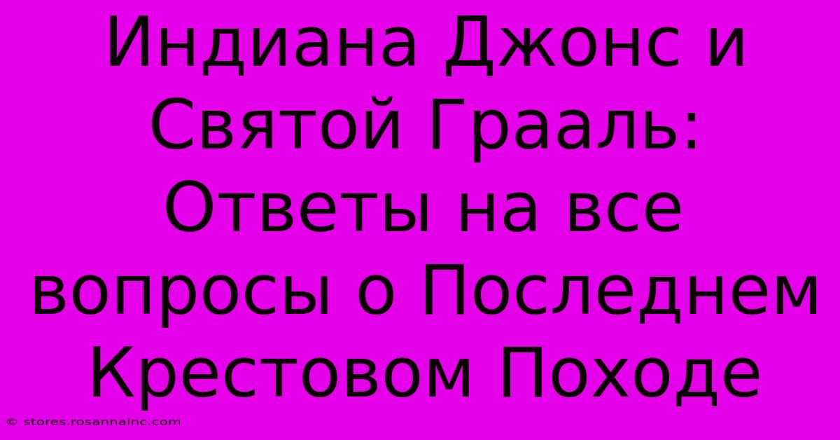 Индиана Джонс И Святой Грааль: Ответы На Все Вопросы О Последнем Крестовом Походе