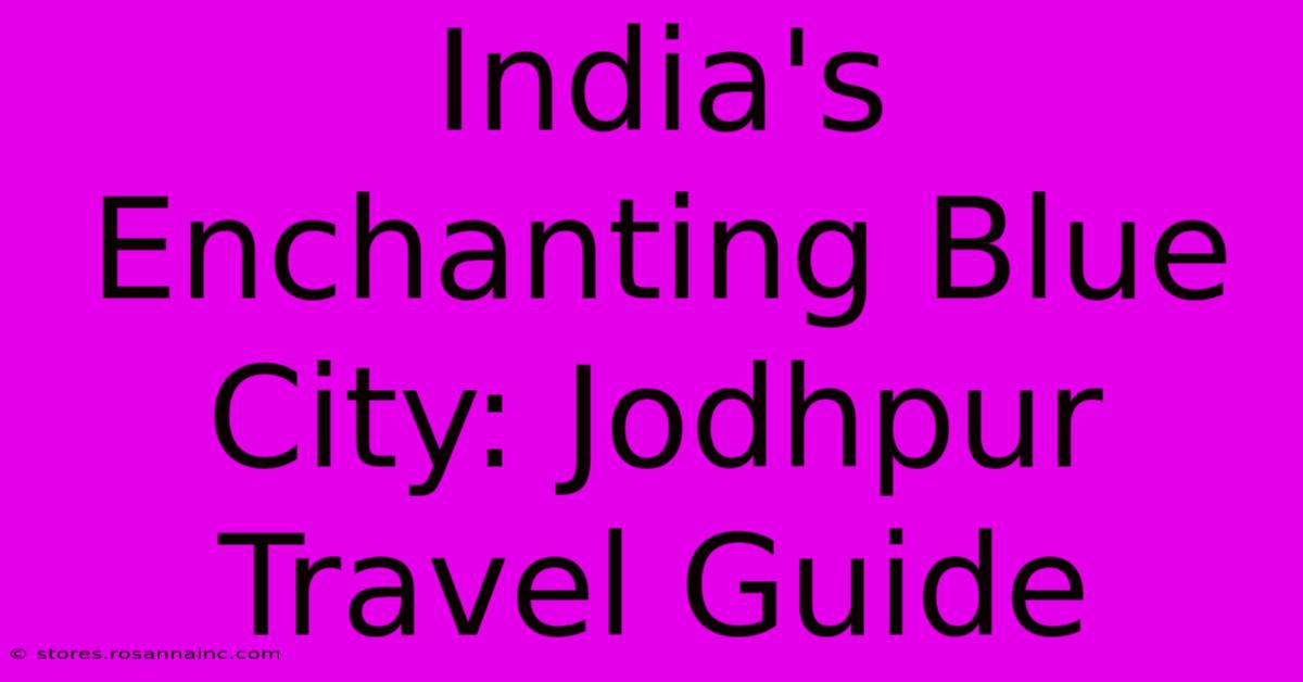 India's Enchanting Blue City: Jodhpur Travel Guide