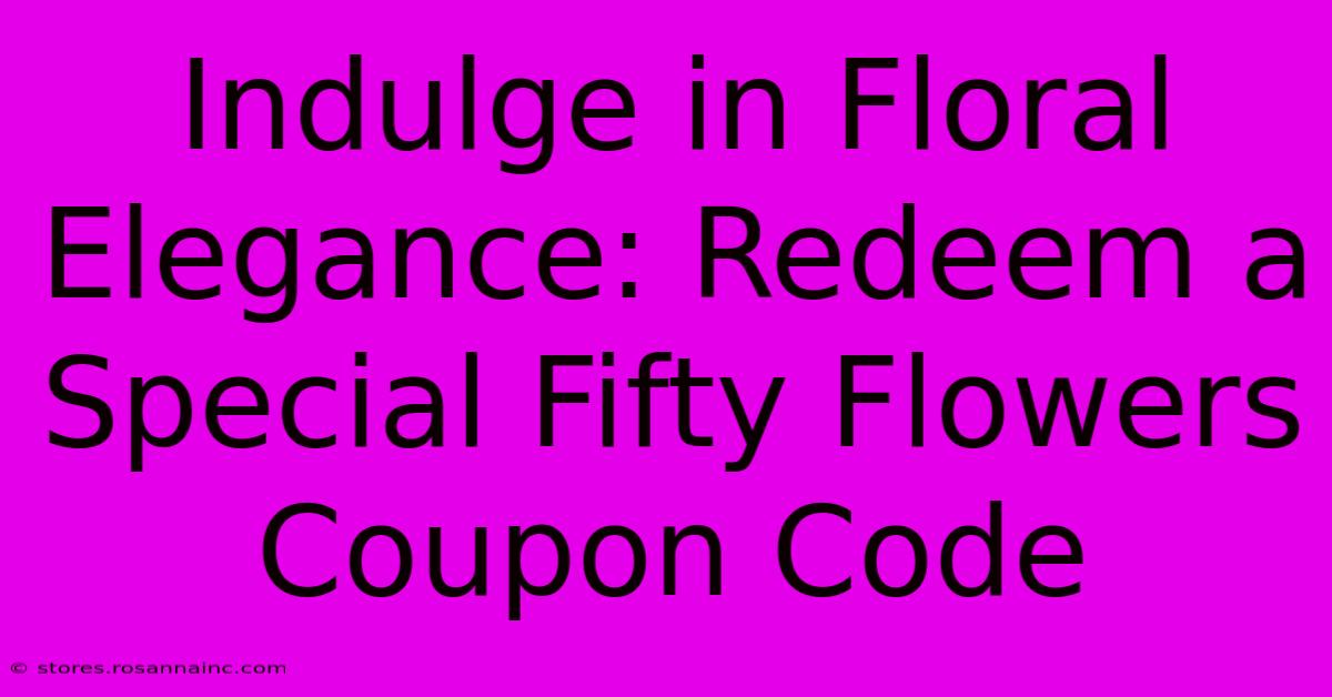 Indulge In Floral Elegance: Redeem A Special Fifty Flowers Coupon Code