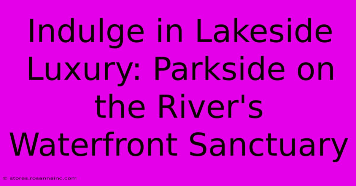 Indulge In Lakeside Luxury: Parkside On The River's Waterfront Sanctuary