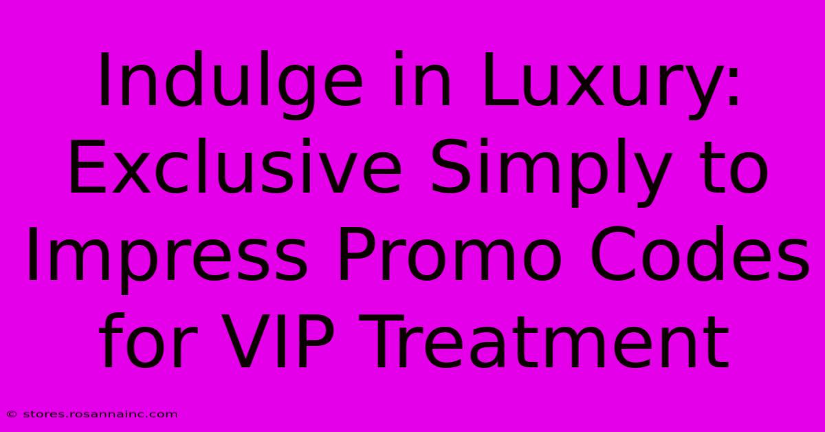 Indulge In Luxury: Exclusive Simply To Impress Promo Codes For VIP Treatment