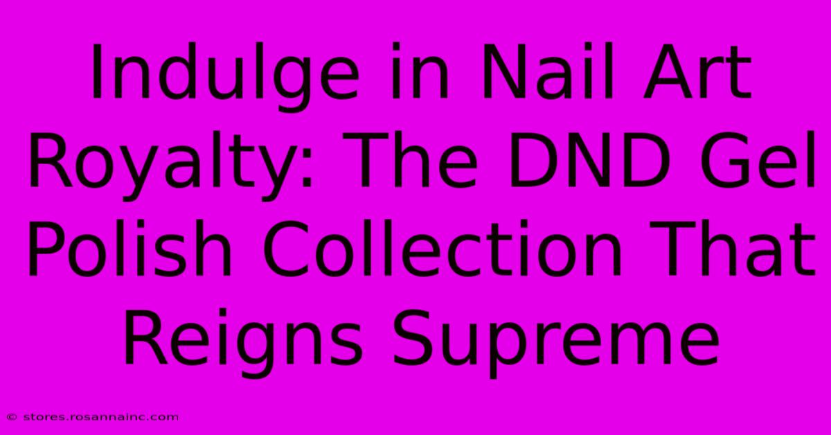 Indulge In Nail Art Royalty: The DND Gel Polish Collection That Reigns Supreme