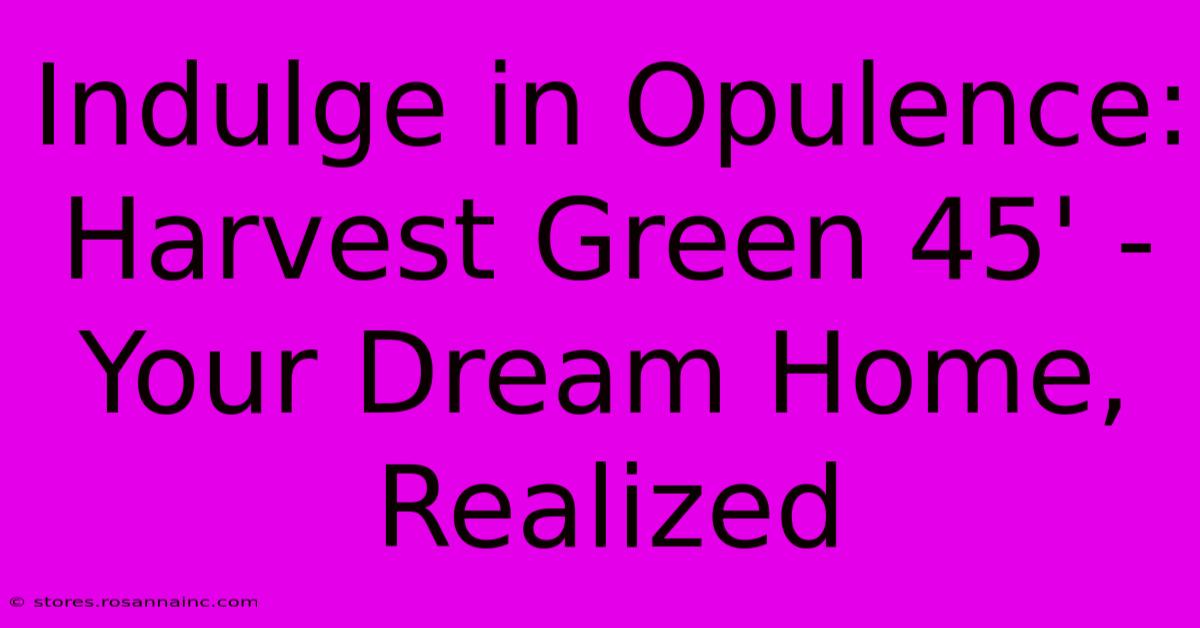 Indulge In Opulence: Harvest Green 45' - Your Dream Home, Realized