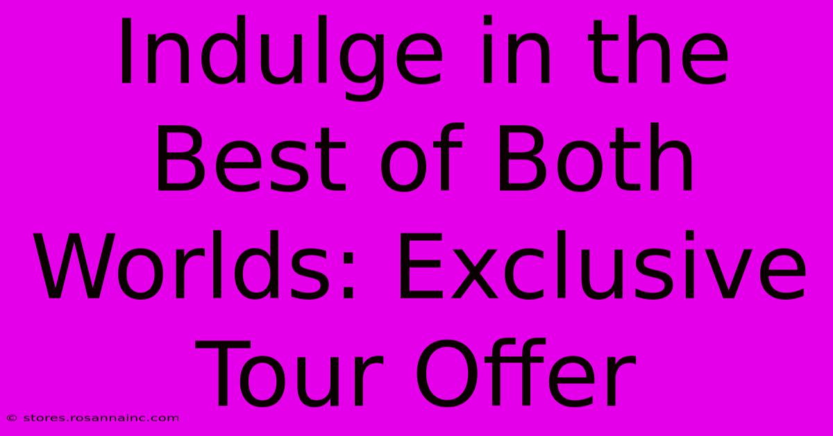 Indulge In The Best Of Both Worlds: Exclusive Tour Offer