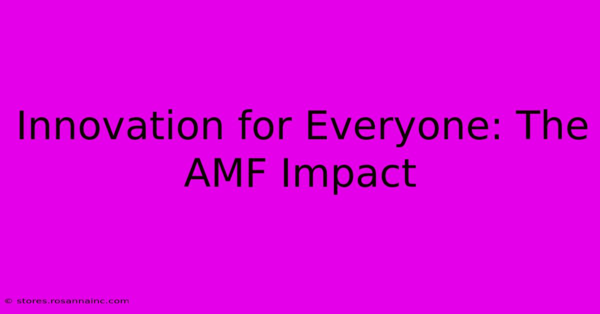 Innovation For Everyone: The AMF Impact