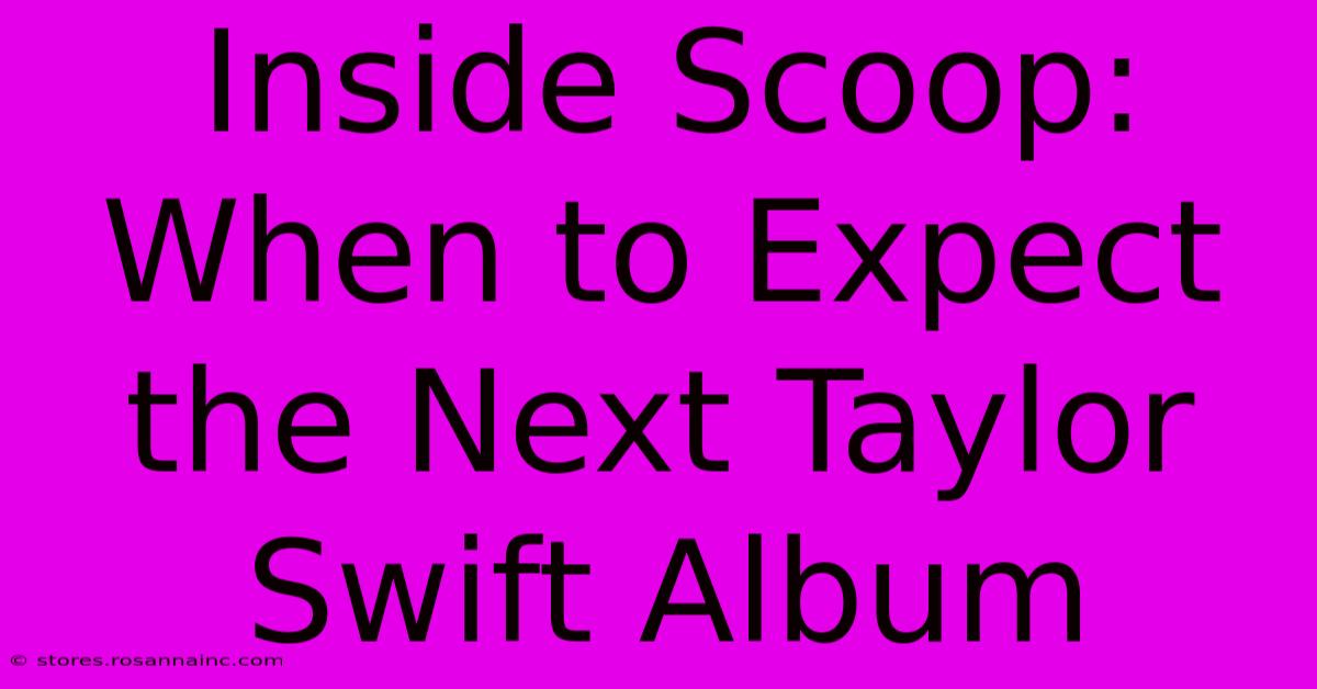 Inside Scoop: When To Expect The Next Taylor Swift Album